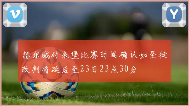 赫尔城对米堡比赛时间确认如圣徒改判将延后至23日23点30分