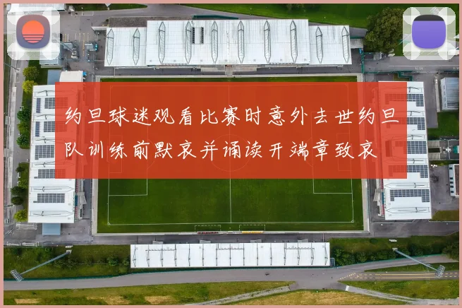 约旦球迷观看比赛时意外去世约旦队训练前默哀并诵读开端章致哀