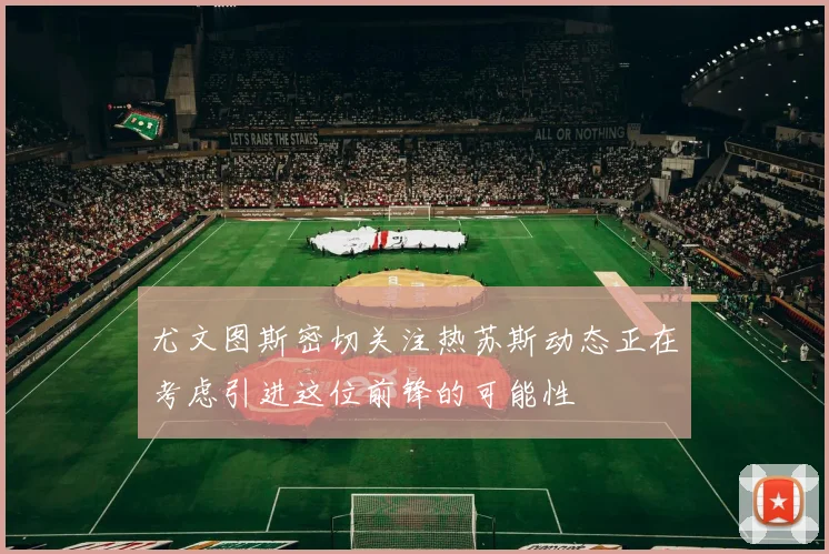 尤文图斯密切关注热苏斯动态正在考虑引进这位前锋的可能性