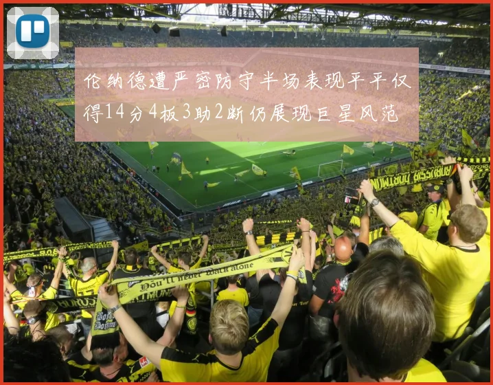 伦纳德遭严密防守半场表现平平仅得14分4板3助2断仍展现巨星风范