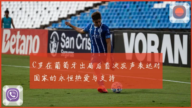 C罗在葡萄牙出局后首次发声表达对国家的永恒热爱与支持