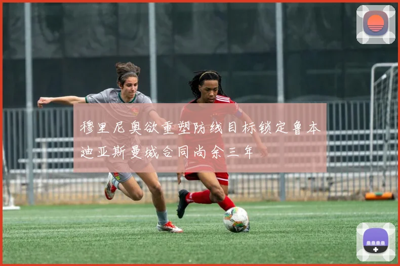 穆里尼奥欲重塑防线目标锁定鲁本迪亚斯曼城合同尚余三年