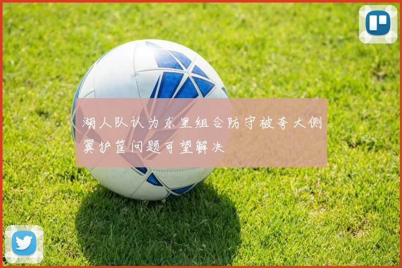 湖人队认为东里组合防守被夸大侧翼护筐问题可望解决