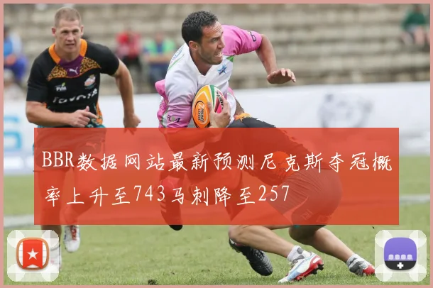 BBR数据网站最新预测尼克斯夺冠概率上升至743马刺降至257