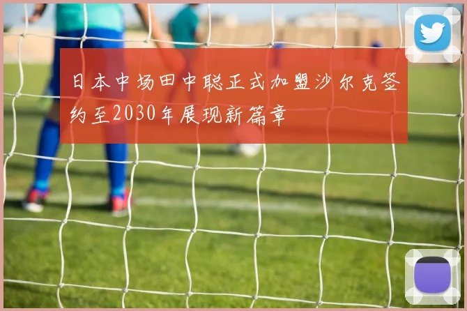 日本中场田中聪正式加盟沙尔克签约至2030年展现新篇章