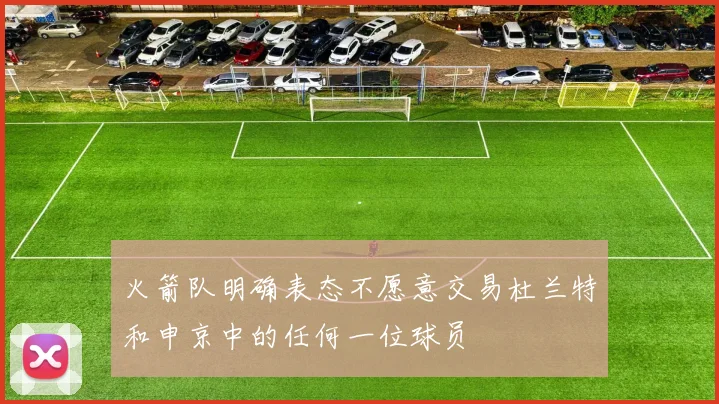 火箭队明确表态不愿意交易杜兰特和申京中的任何一位球员