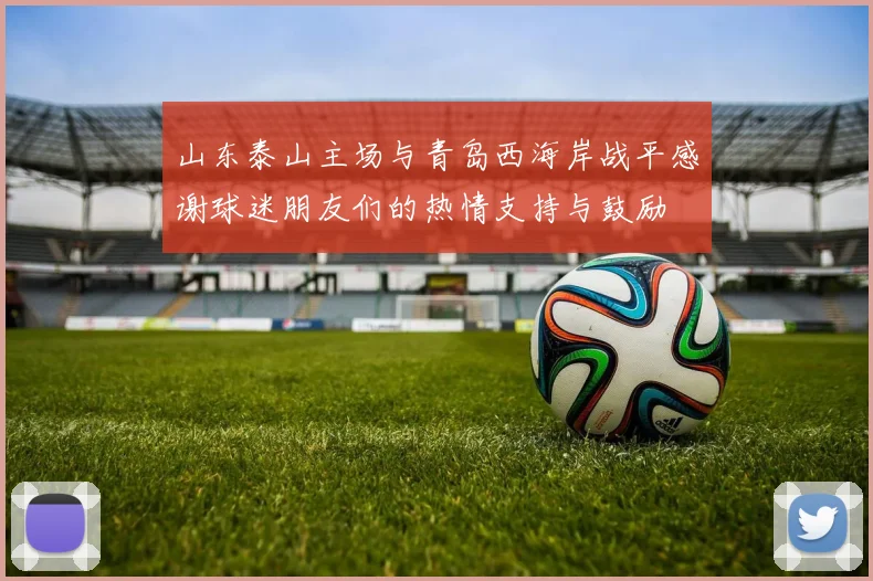 山东泰山主场与青岛西海岸战平感谢球迷朋友们的热情支持与鼓励