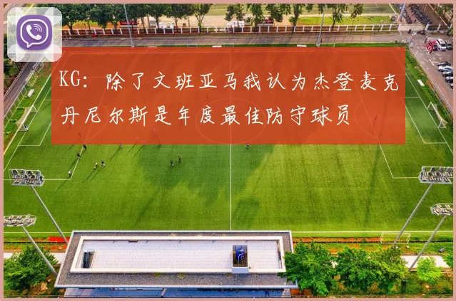 KG：除了文班亚马我认为杰登麦克丹尼尔斯是年度最佳防守球员