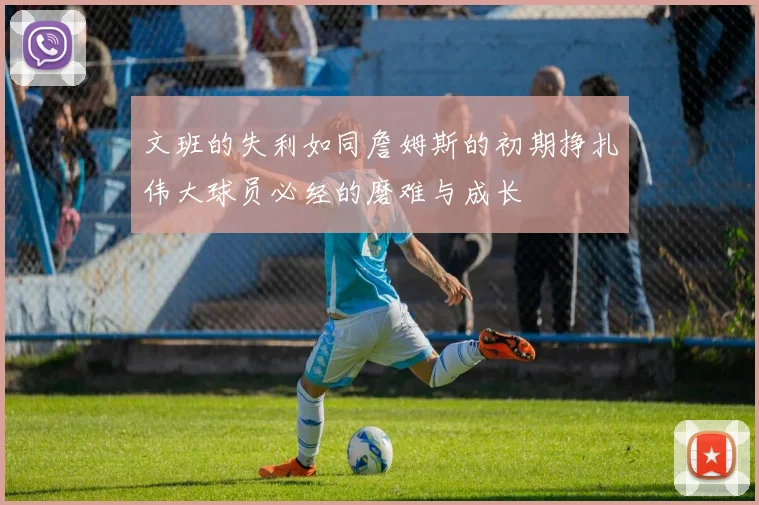 文班的失利如同詹姆斯的初期挣扎伟大球员必经的磨难与成长
