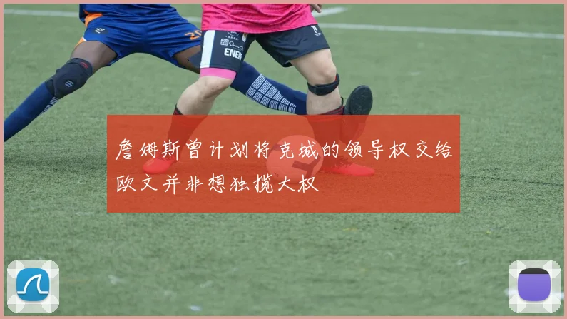 詹姆斯曾计划将克城的领导权交给欧文并非想独揽大权