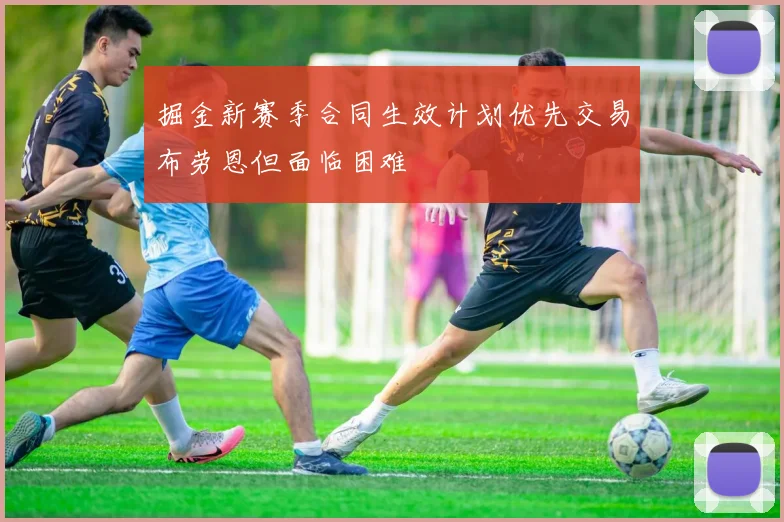 掘金新赛季合同生效计划优先交易布劳恩但面临困难