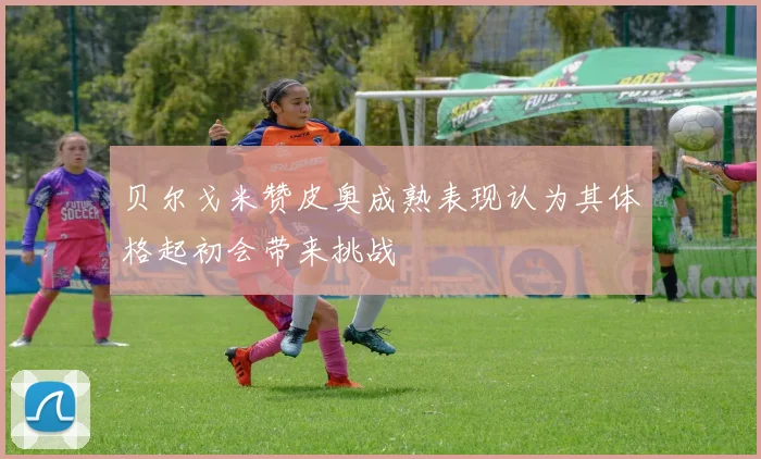 贝尔戈米赞皮奥成熟表现认为其体格起初会带来挑战