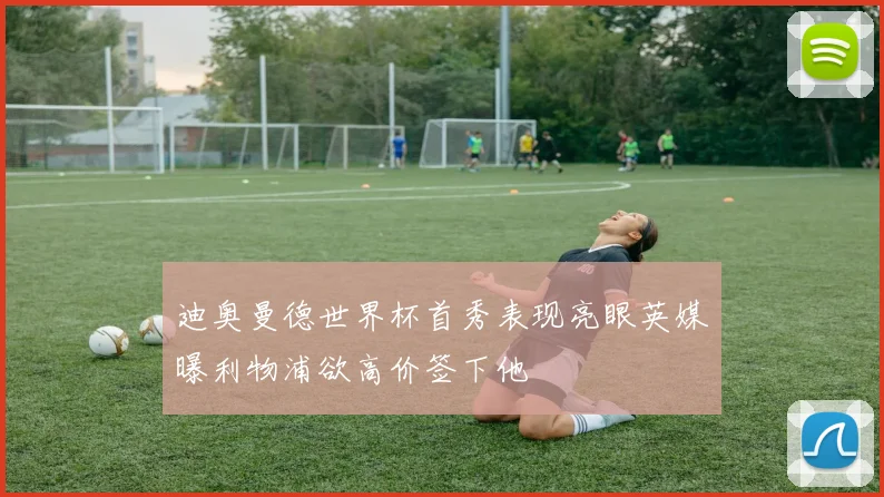 迪奥曼德世界杯首秀表现亮眼英媒曝利物浦欲高价签下他
